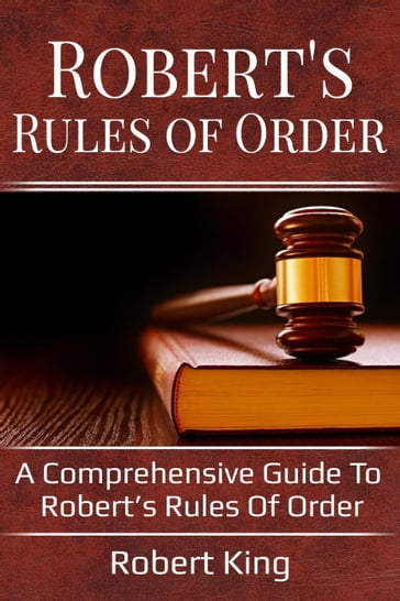 Robert's Rules of Order: A comprehensive guide to Robert's Rules of Order - Robert King