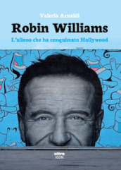 Robin Williams. L alieno che ha conquistato Hollywood