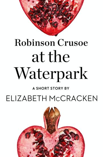 Robinson Crusoe at the Waterpark: A Short Story from the collection, Reader, I Married Him - Elizabeth McCracken