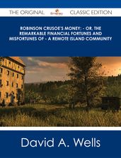 Robinson Crusoe s Money; - or, The Remarkable Financial Fortunes and Misfortunes of - a Remote Island Community - The Original Classic Edition