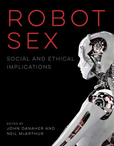 Robot Sex - Anders Sandberg - Brian Earp - Ezio Di Nucci - John Danaher - Joshua Goldstein - Julie Carpenter - Lily Frank - Litska Strikwerda - Marina Adshade - Mark Migotti - Matthias Scheutz - Michael Hauskeller - Neil McArthur - Nicole Wyatt - Noreen Hertzfeld - Stephen Petersen - Sven Nyholm - Thomas Arnold