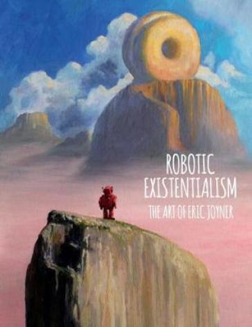 Robotic Existentialism: The Art Of Eric Joyner - Eric Joyner