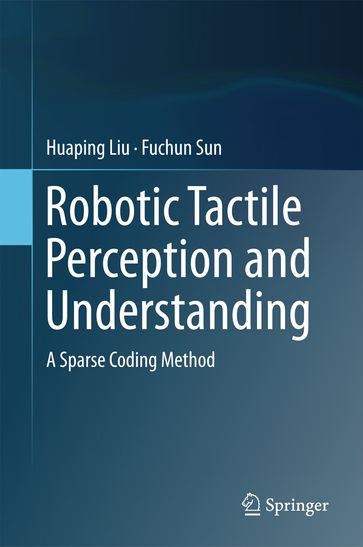 Robotic Tactile Perception and Understanding - Huaping Liu - Fuchun Sun