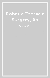 Robotic Thoracic Surgery, An Issue of Thoracic Surgery Clinics