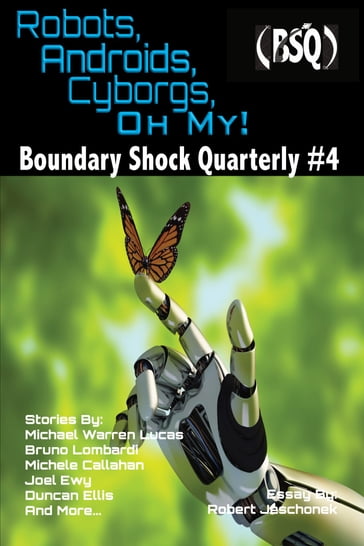 Robots, Androids, Cyborgs, Oh My! - Blaze Ward - Bruno Lombardi - Chuck Anderson - Chuck Heintzelman - Duncan Ellis - Joel Ewy - Leah Cutter - M. E. Owen - M. L. Buchman - Maquel A. Jacob - Michael Warren Lucas - Michele Callahan - Robert Jeschonek - Ron Collins