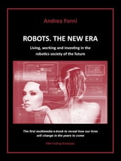 Robots. The New Era. Living, working and investing in the robotics society of the future.