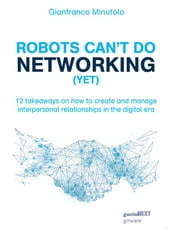 Robots can t do networking (yet). 12 takeaways on how to create and manage interpersonal relationships in the digital era