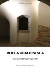 Rocca Ubaldinesca. Storie, misteri, protagonisti