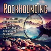 Rockhounding: The Ultimate Beginner s Guide to Finding and Studying Rocks, Gems, Minerals, Agates, and Fossils