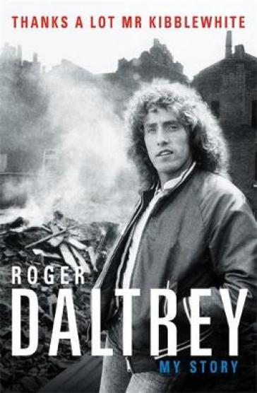 Roger Daltrey: Thanks a lot Mr Kibblewhite, The Sunday Times Bestseller - Roger Daltrey