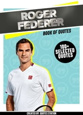 Roger Federer: Book Of Quotes (100+ Selected Quotes)