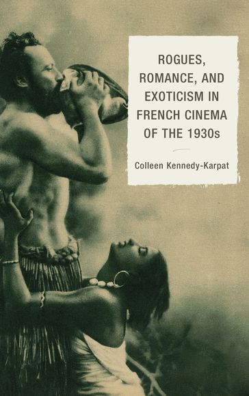 Rogues, Romance, and Exoticism in French Cinema of the 1930s - Colleen Kennedy-Karpat