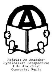 Rojava: An Anarcho-Syndicalist Perspective & An Anarchist Communist Reply