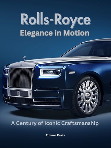 Rolls-Royce: Elegance in Motion - A Century of Iconic Craftsmanship - Etienne Psaila