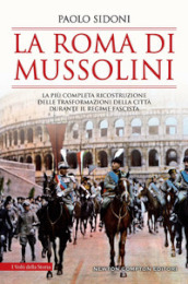 La Roma di Mussolini. La più completa ricostruzione delle trasformazioni della città durante il regime fascista