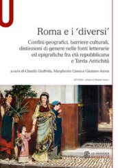 Roma e i «diversi». Confini geografici, barriere culturali, distinzioni di genere nelle fonti letterarie ed epigrafiche fra età repubblicana e Tarda Antichità