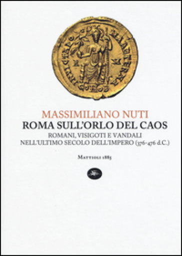 Roma sull'orlo del caos. Romani, visigoti e vandali nell'ultimo secolo dell'impero (376-476 d.C.) - Massimiliano Nuti