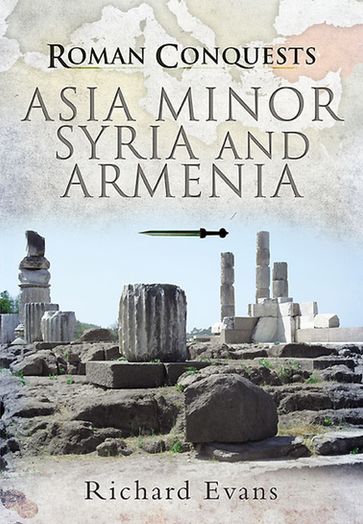 Roman Conquests: Asia Minor, Syria and Armenia - Richard Evans