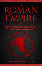 Roman Empire: Rise & The Fall. Explore The History, Mythology, Legends, Epic Battles & Lives Of The Emperors, Legions, Heroes, Gladiators & More