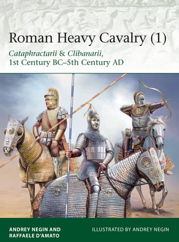 Roman Heavy Cavalry (1) - Dr Raffaele DAmato - Dr Andrei Evgenevich Negin