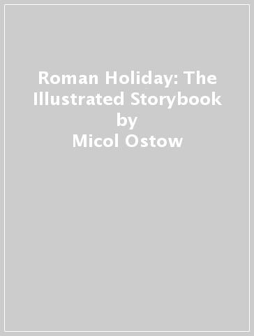 Roman Holiday: The Illustrated Storybook - Micol Ostow - Diobelle Cerna