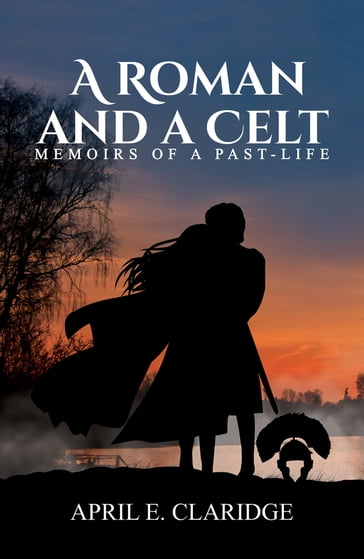 A Roman and a Celt-Memoirs of a Past-Life - April E Claridge