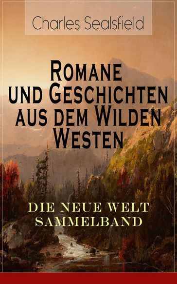 Romane und Geschichten aus dem Wilden Westen: Die Neue Welt Sammelband - Charles Sealsfield