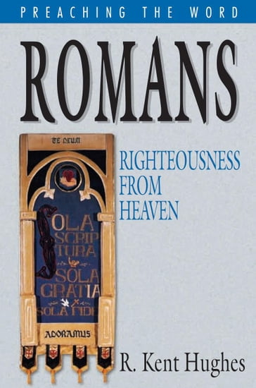 Romans: Righteousness from Heaven - R. Kent Hughes