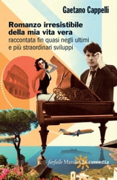 Romanzo irresistibile della mia vita vera raccontata fin quasi negli ultimi e più straordinari sviluppi