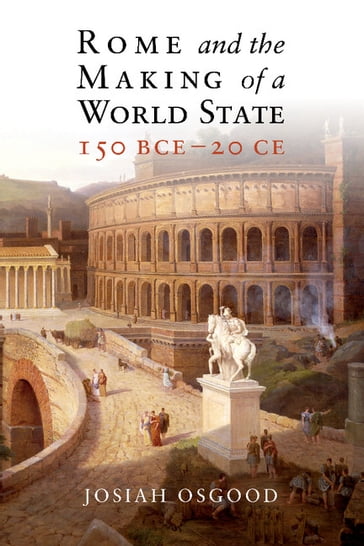 Rome and the Making of a World State, 150 BCE20 CE - Josiah Osgood