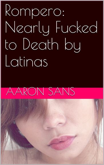 Rompero: Nearly Fucked to Death by Latinas - Aaron Sans