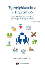 Rompighiaccio e riempitempo. Brevi attività di conversazione per insegnanti di lingua italiana. Italiano per stranieri LS/L2