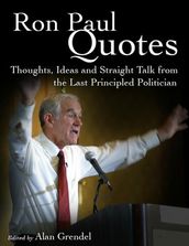 Ron Paul Quotes - Thoughts, Ideas and Straight Talk from the Last Principled Politician