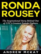 Ronda Rousey: The Inspirational Story Behind One of Ufc