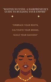 Rooted Success: A Hairpreneur s Guide to Building Your Empire