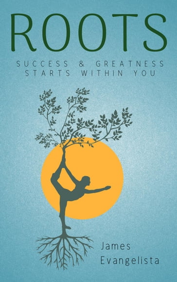 Roots: Success and Greatness Starts Within You - James Evangelista