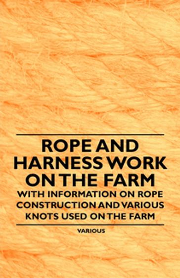 Rope and Harness Work on the Farm - With Information on Rope Construction and Various Knots Used on the Farm - Various Authors