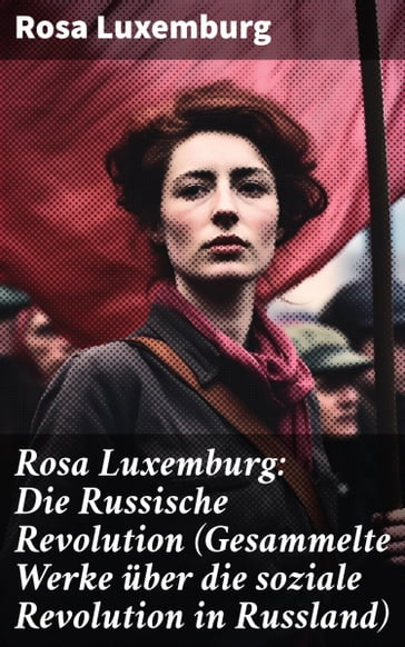 Rosa Luxemburg: Die Russische Revolution (Gesammelte Werke über die soziale Revolution in Russland) - Rosa Luxemburg
