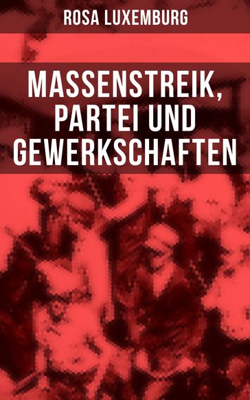 Rosa Luxemburg: Massenstreik, Partei und Gewerkschaften - Rosa Luxemburg