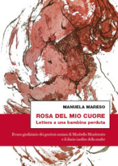 Rosa del mio cuore. Lettera a una bambina perduta. Il caso giudiziario dei genitori anziani di Mirabello Monferrato e il diario inedito della madre