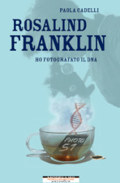 Rosalind Franklin. Ho fotografato il DNA