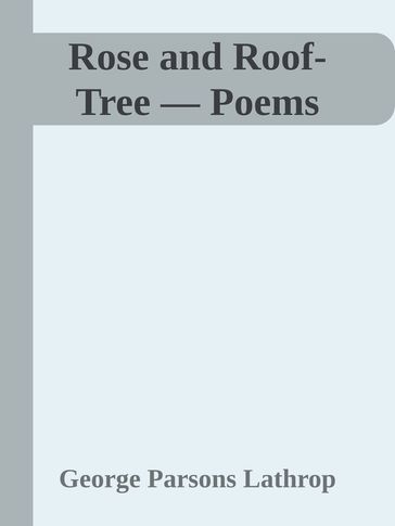 Rose and Roof-Tree  Poems - George Parsons Lathrop