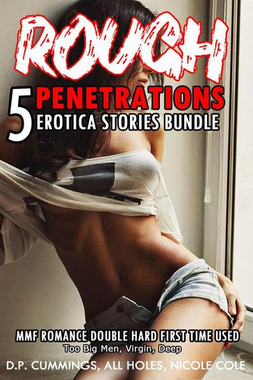 Rough Penetrations 5 Erotica Stories Bundle MMF Romance Double Hard First Time Used - ALL HOLES - D.P CUMMINGS - NICOLE COLE