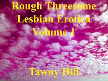 Rough Threesome Lesbian Erotica Volume 1 - Tawny Hill