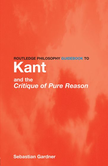 Routledge Philosophy GuideBook to Kant and the Critique of Pure Reason - Sebastian Gardner