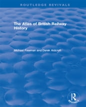 Routledge Revivals: The Atlas of British Railway History (1985)