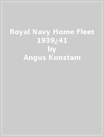 Royal Navy Home Fleet 1939¿41 - Angus Konstam