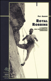 Royal Robbins. Il maestro dell arrampicata americana