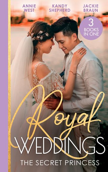 Royal Weddings: The Secret Princess: Revelations of a Secret Princess / Falling for the Secret Princess / Confessions of a Girl-Next-Door - Annie West - Kandy Shepherd - Jackie Braun