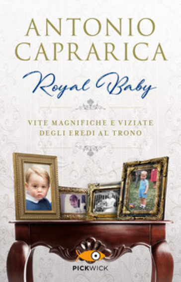 Royal baby. Vite magnifiche e viziate degli eredi al trono - Antonio Caprarica